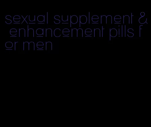 sexual supplement & enhancement pills for men