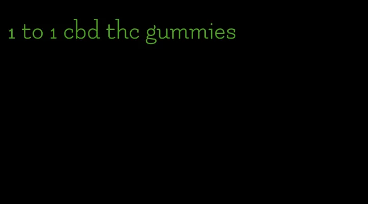 1 to 1 cbd thc gummies