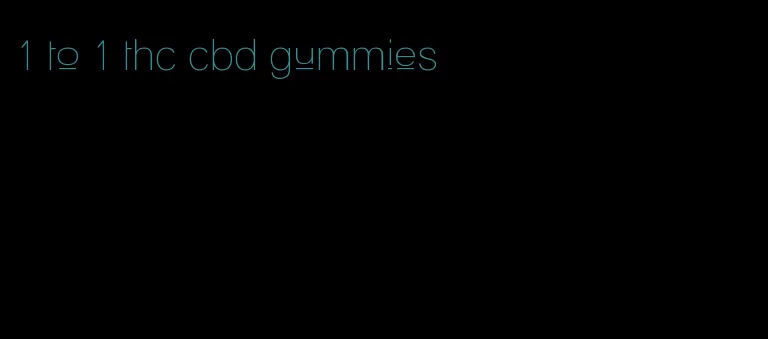 1 to 1 thc cbd gummies