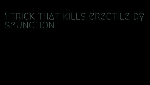 1 trick that kills erectile dysfunction