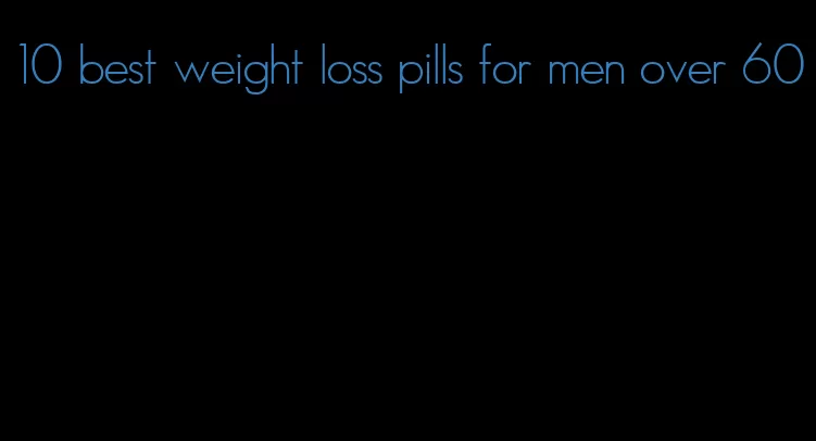 10 best weight loss pills for men over 60