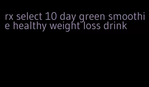 rx select 10 day green smoothie healthy weight loss drink