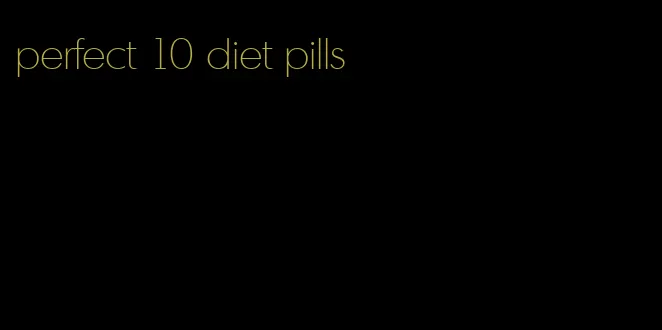 perfect 10 diet pills