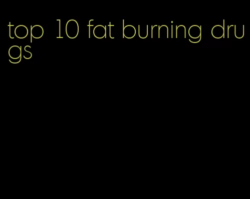 top 10 fat burning drugs