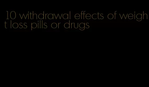 10 withdrawal effects of weight loss pills or drugs