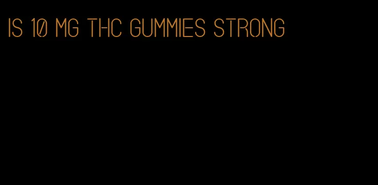 is 10 mg thc gummies strong