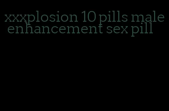 xxxplosion 10 pills male enhancement sex pill