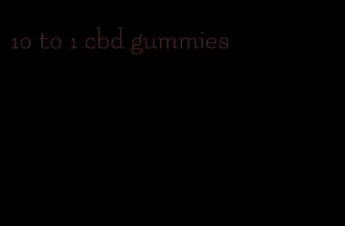 10 to 1 cbd gummies