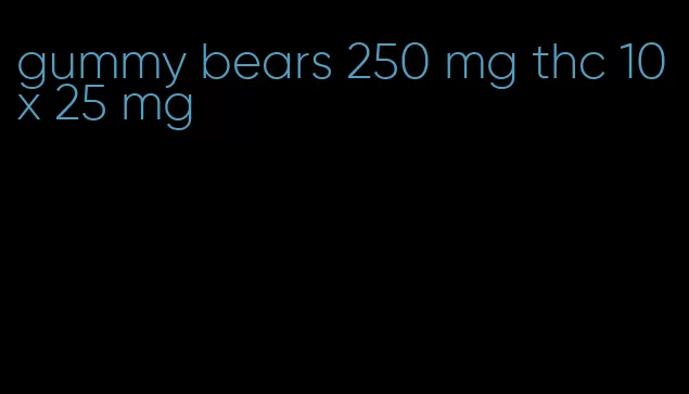 gummy bears 250 mg thc 10 x 25 mg