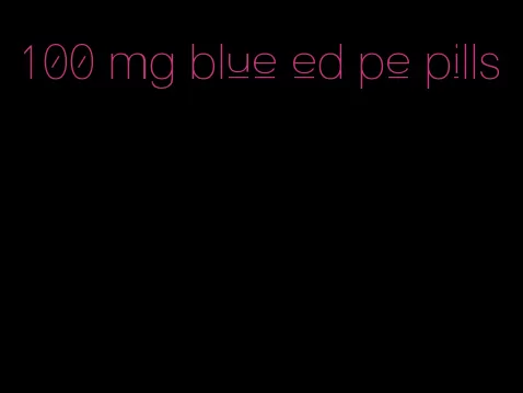 100 mg blue ed pe pills