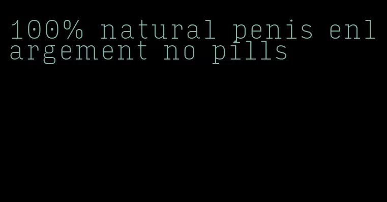 100% natural penis enlargement no pills