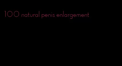 100 natural penis enlargement