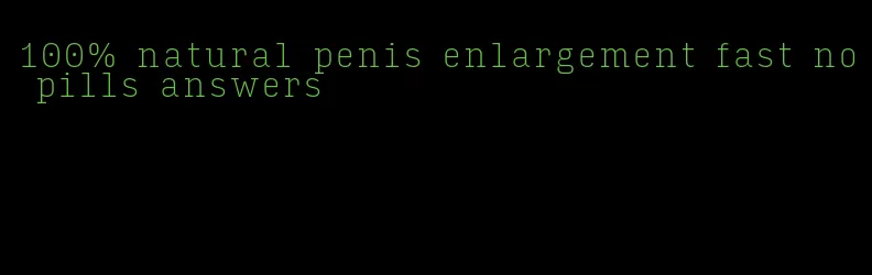 100% natural penis enlargement fast no pills answers