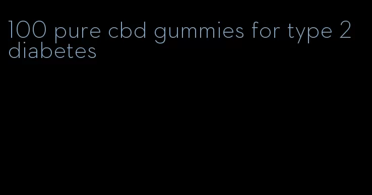 100 pure cbd gummies for type 2 diabetes