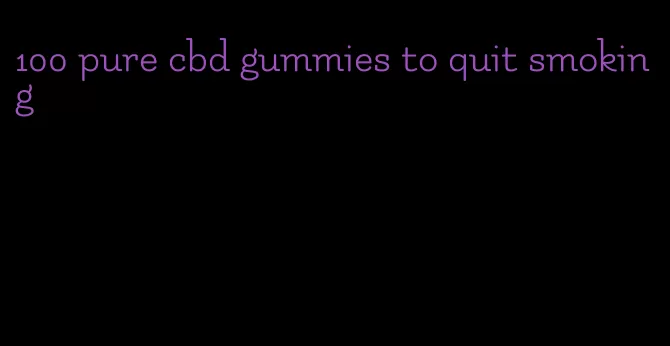 100 pure cbd gummies to quit smoking