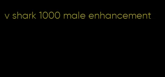 v shark 1000 male enhancement