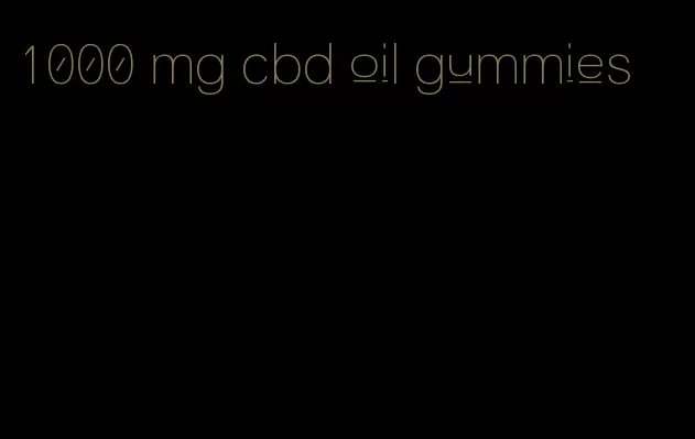 1000 mg cbd oil gummies