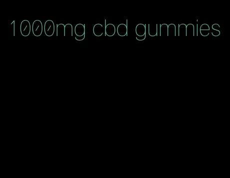 1000mg cbd gummies