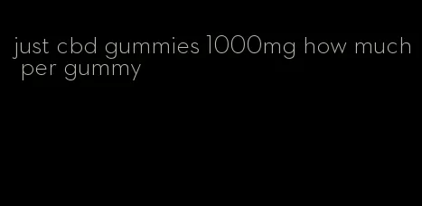 just cbd gummies 1000mg how much per gummy