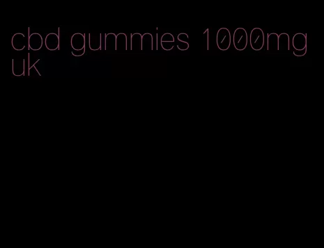 cbd gummies 1000mg uk