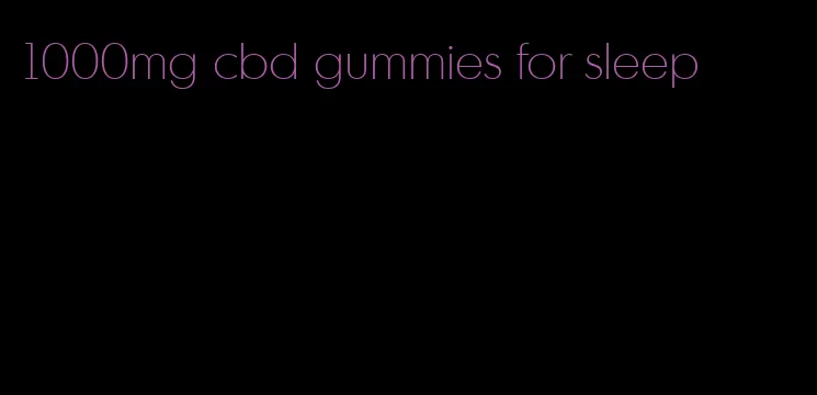 1000mg cbd gummies for sleep