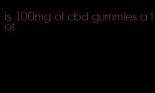 is 100mg of cbd gummies a lot