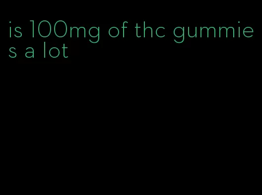 is 100mg of thc gummies a lot