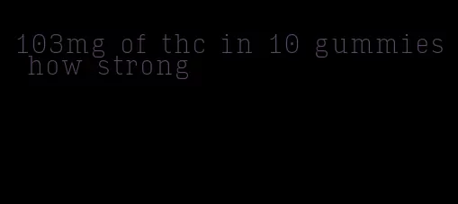 103mg of thc in 10 gummies how strong