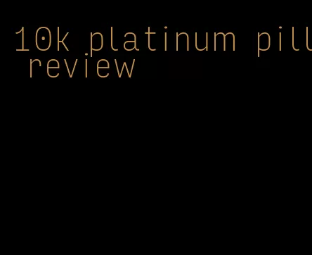 10k platinum pill review