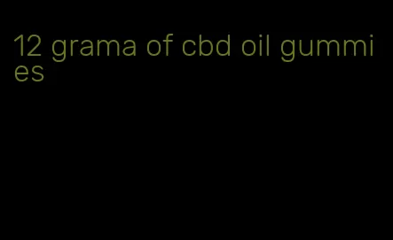 12 grama of cbd oil gummies