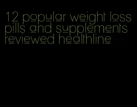 12 popular weight loss pills and supplements reviewed healthline