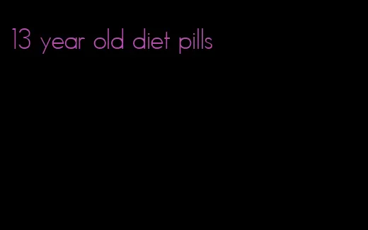 13 year old diet pills