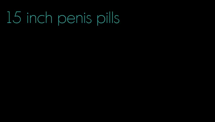 15 inch penis pills