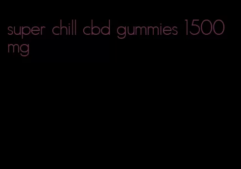 super chill cbd gummies 1500mg