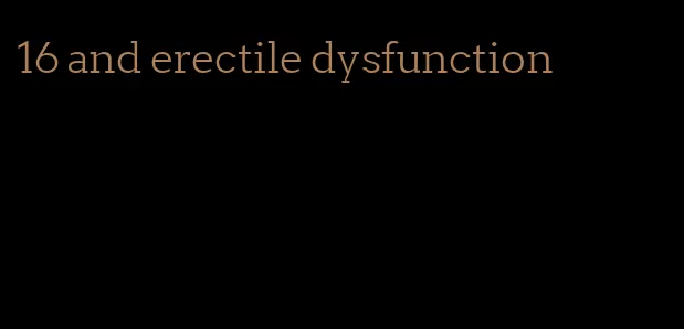 16 and erectile dysfunction