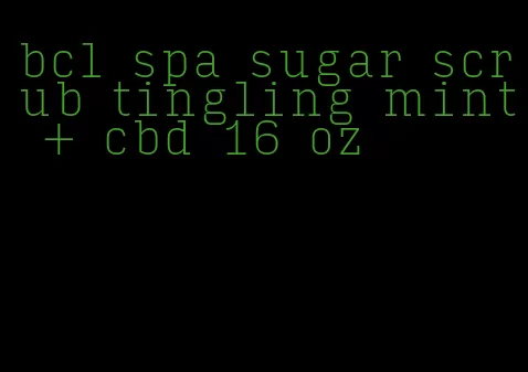 bcl spa sugar scrub tingling mint + cbd 16 oz