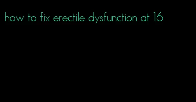 how to fix erectile dysfunction at 16