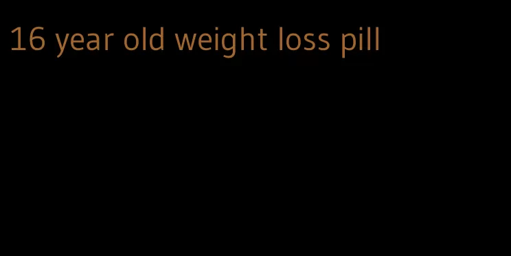 16 year old weight loss pill