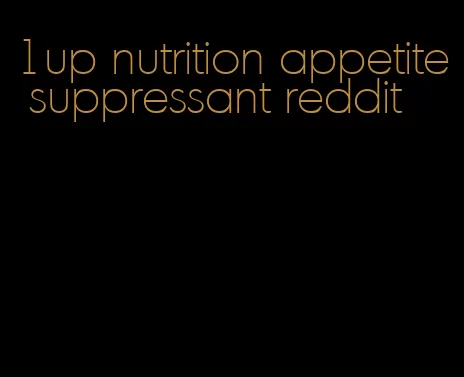 1up nutrition appetite suppressant reddit