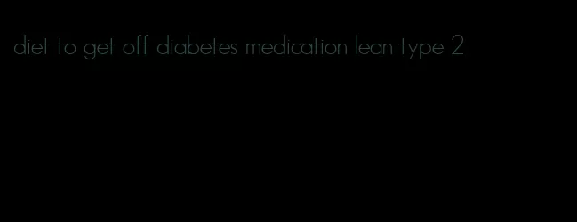 diet to get off diabetes medication lean type 2