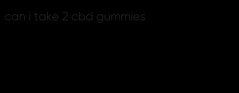 can i take 2 cbd gummies