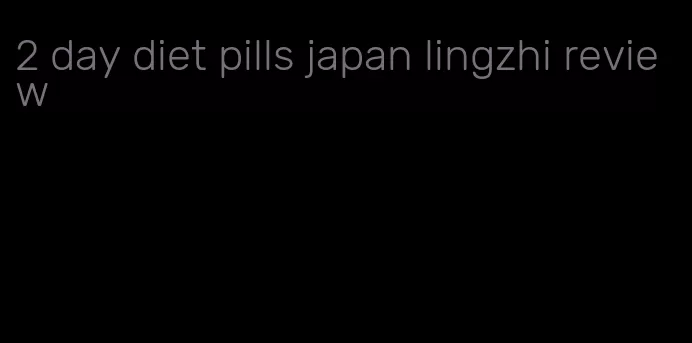 2 day diet pills japan lingzhi review