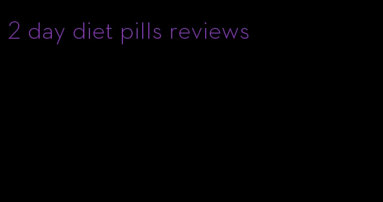 2 day diet pills reviews