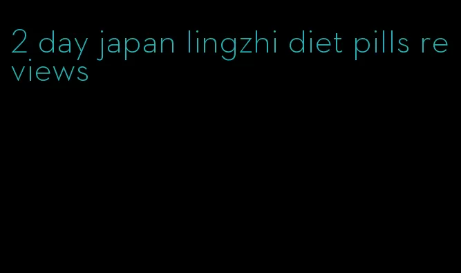 2 day japan lingzhi diet pills reviews