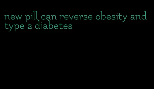 new pill can reverse obesity and type 2 diabetes