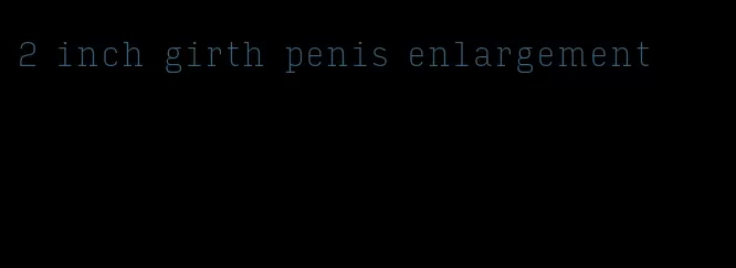 2 inch girth penis enlargement