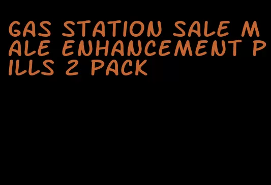 gas station sale male enhancement pills 2 pack