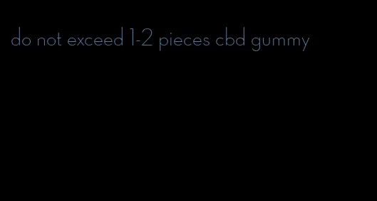 do not exceed 1-2 pieces cbd gummy