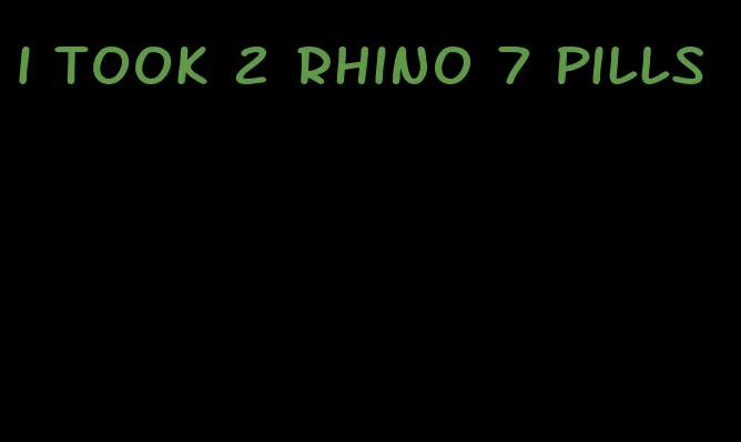 i took 2 rhino 7 pills