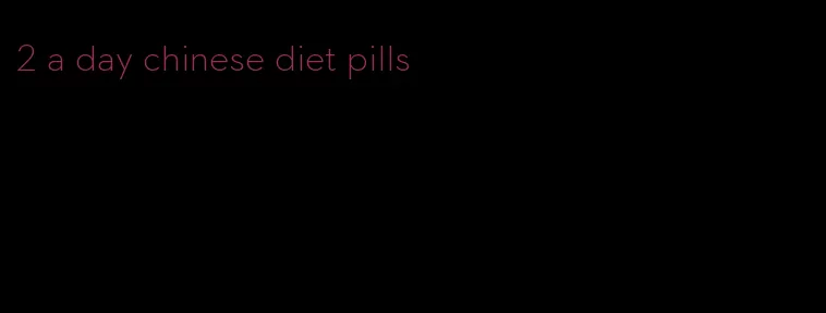 2 a day chinese diet pills